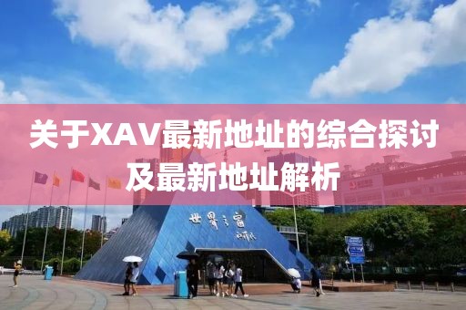 關(guān)于XAV最新地址的綜合探討及最新地址解析
