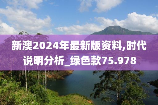 新澳2024年最新版資料,時(shí)代說(shuō)明分析_綠色款75.978