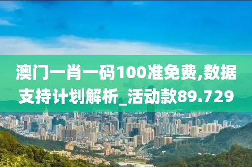 澳門一肖一碼100準免費,數(shù)據(jù)支持計劃解析_活動款89.729
