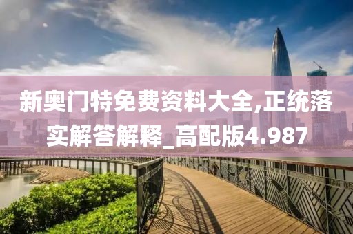 新奧門特免費資料大全,正統(tǒng)落實解答解釋_高配版4.987