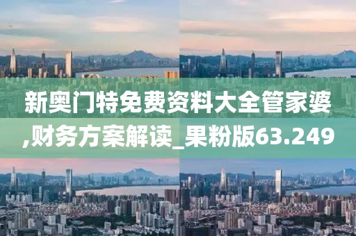 新奧門特免費(fèi)資料大全管家婆,財(cái)務(wù)方案解讀_果粉版63.249