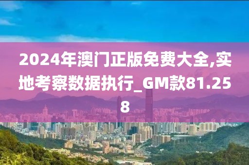 2024年澳門正版免費大全,實地考察數(shù)據(jù)執(zhí)行_GM款81.258