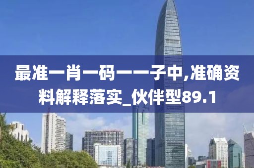 最準(zhǔn)一肖一碼一一子中,準(zhǔn)確資料解釋落實_伙伴型89.1