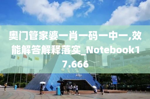 奧門管家婆一肖一碼一中一,效能解答解釋落實_Notebook17.666