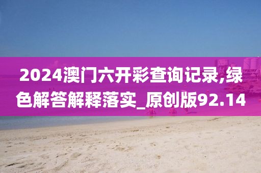 2024澳門六開彩查詢記錄,綠色解答解釋落實(shí)_原創(chuàng)版92.14