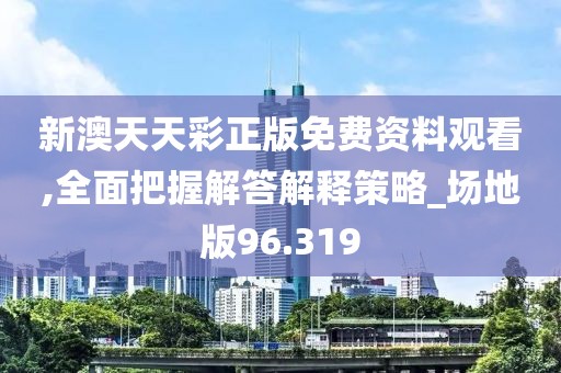 新澳天天彩正版免費資料觀看,全面把握解答解釋策略_場地版96.319