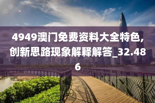 4949澳門免費資料大全特色,創(chuàng)新思路現(xiàn)象解釋解答_32.486