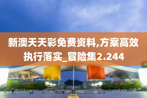 新澳天天彩免費資料,方案高效執(zhí)行落實_冒險集2.244