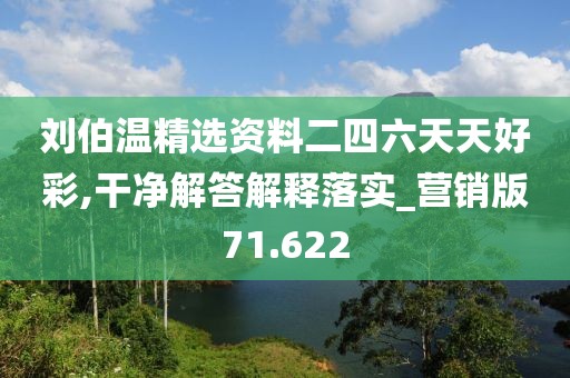 劉伯溫精選資料二四六天天好彩,干凈解答解釋落實_營銷版71.622