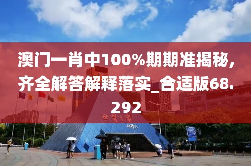 澳門一肖中100%期期準(zhǔn)揭秘,齊全解答解釋落實(shí)_合適版68.292