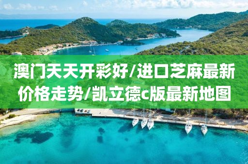 澳門天天開彩好/進口芝麻最新價格走勢/凱立德c版最新地圖