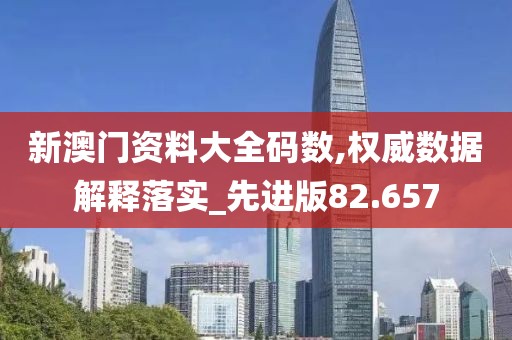 新澳門資料大全碼數(shù),權(quán)威數(shù)據(jù)解釋落實_先進版82.657