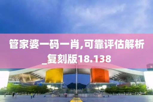 管家婆一碼一肖,可靠評(píng)估解析_復(fù)刻版18.138