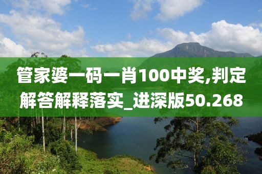 管家婆一碼一肖100中獎,判定解答解釋落實_進深版50.268