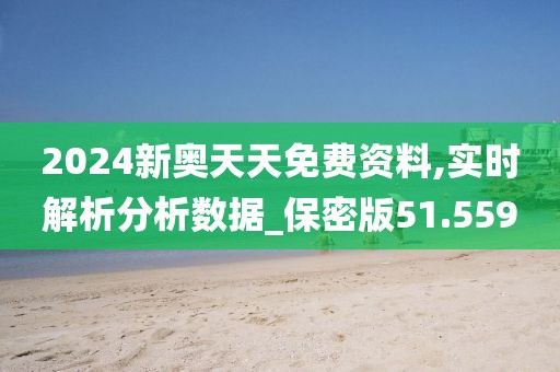 2024新奧天天免費(fèi)資料,實(shí)時(shí)解析分析數(shù)據(jù)_保密版51.559