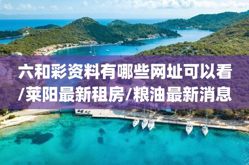 六和彩資料有哪些網址可以看/萊陽最新租房/糧油最新消息