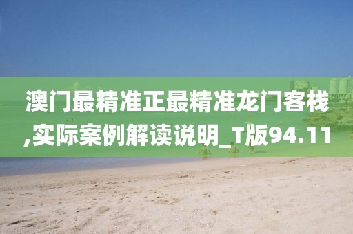 澳門(mén)最精準(zhǔn)正最精準(zhǔn)龍門(mén)客棧,實(shí)際案例解讀說(shuō)明_T版94.11