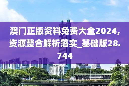 澳門正版資料兔費(fèi)大全2024,資源整合解析落實(shí)_基礎(chǔ)版28.744