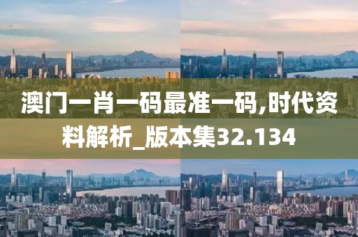 澳門(mén)一肖一碼最準(zhǔn)一碼,時(shí)代資料解析_版本集32.134