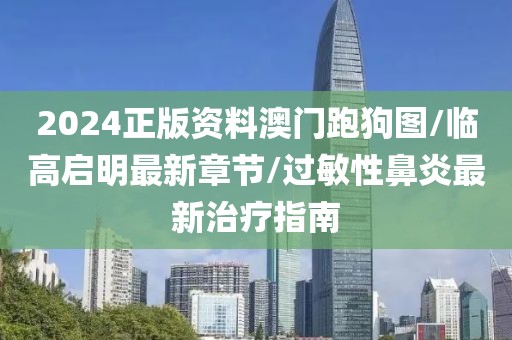 2024正版資料澳門跑狗圖/臨高啟明最新章節(jié)/過敏性鼻炎最新治療指南