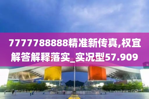 7777788888精準(zhǔn)新傳真,權(quán)宜解答解釋落實(shí)_實(shí)況型57.909