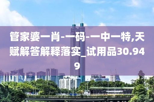 管家婆一肖-一碼-一中一特,天賦解答解釋落實_試用品30.949