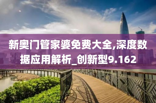 新奧門管家婆免費(fèi)大全,深度數(shù)據(jù)應(yīng)用解析_創(chuàng)新型9.162