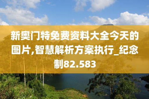 新奧門特免費資料大全今天的圖片,智慧解析方案執(zhí)行_紀念制82.583
