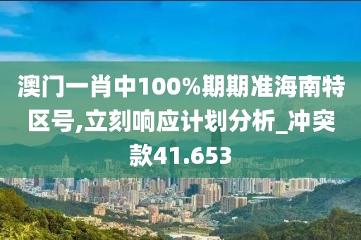 澳門一肖中100%期期準海南特區(qū)號,立刻響應計劃分析_沖突款41.653