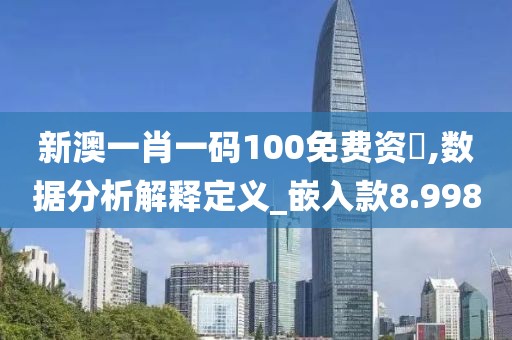 新澳一肖一碼100免費(fèi)資枓,數(shù)據(jù)分析解釋定義_嵌入款8.998