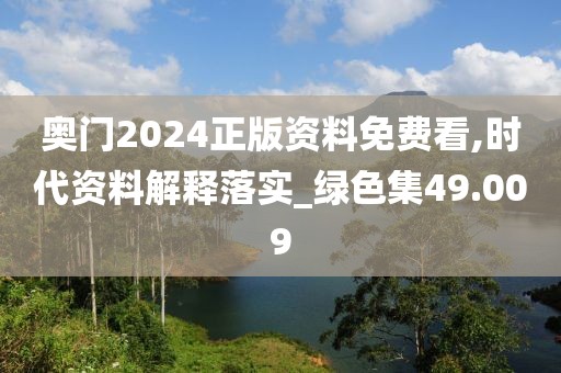 奧門2024正版資料免費看,時代資料解釋落實_綠色集49.009