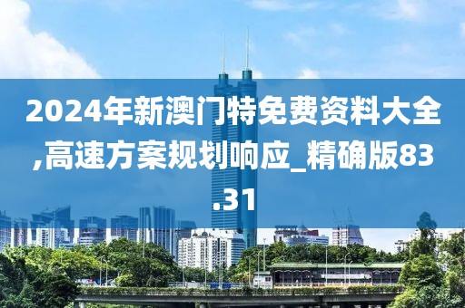 2024年新澳門特免費資料大全,高速方案規(guī)劃響應_精確版83.31