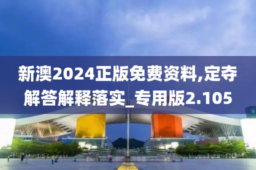新澳2024正版免費(fèi)資料,定奪解答解釋落實(shí)_專用版2.105