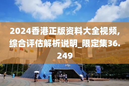 2024香港正版資料大全視頻,綜合評(píng)估解析說明_限定集36.249