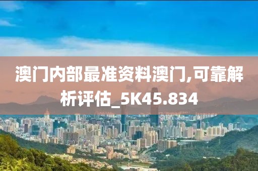 澳門內(nèi)部最準(zhǔn)資料澳門,可靠解析評(píng)估_5K45.834
