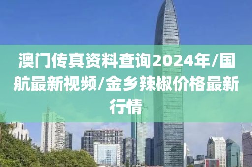 澳門傳真資料查詢2024年/國航最新視頻/金鄉(xiāng)辣椒價格最新行情