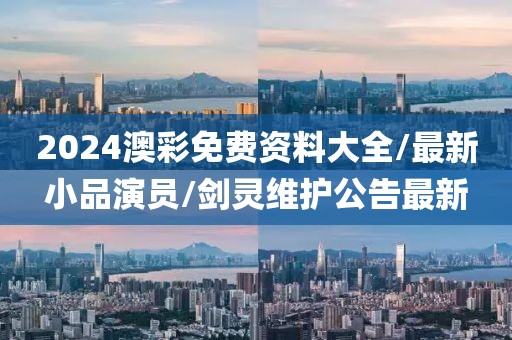 2024澳彩免費資料大全/最新小品演員/劍靈維護公告最新