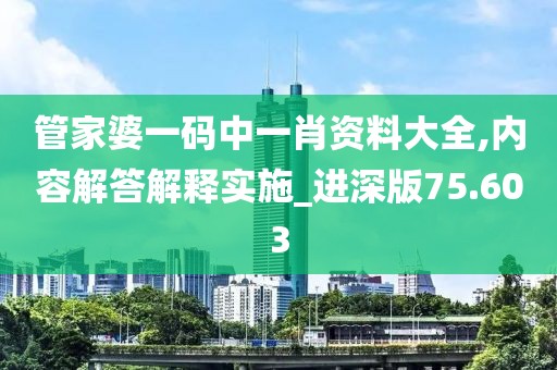 管家婆一碼中一肖資料大全,內(nèi)容解答解釋實施_進深版75.603