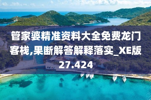 管家婆精準(zhǔn)資料大全免費(fèi)龍門(mén)客棧,果斷解答解釋落實(shí)_XE版27.424