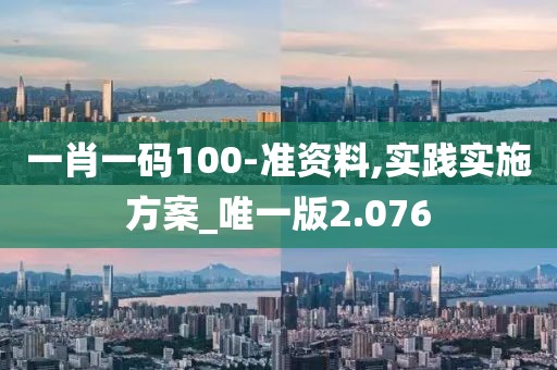 一肖一碼100-準(zhǔn)資料,實(shí)踐實(shí)施方案_唯一版2.076