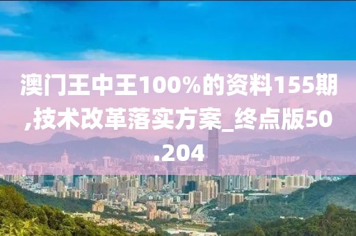 澳門王中王100%的資料155期,技術改革落實方案_終點版50.204