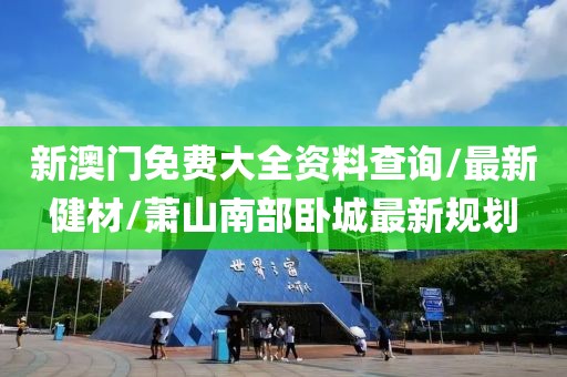 新澳門免費大全資料查詢/最新健材/蕭山南部臥城最新規(guī)劃