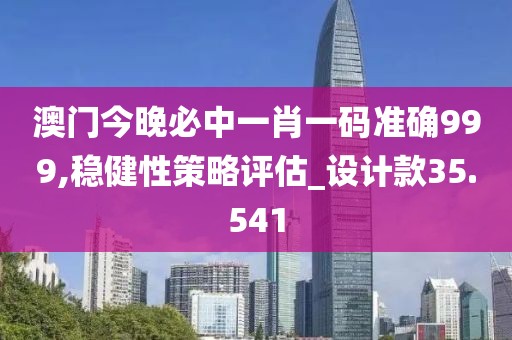 澳門今晚必中一肖一碼準(zhǔn)確999,穩(wěn)健性策略評(píng)估_設(shè)計(jì)款35.541