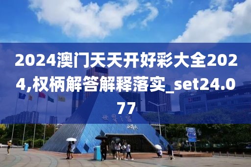 2024澳門天天開(kāi)好彩大全2024,權(quán)柄解答解釋落實(shí)_set24.077