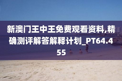 新澳門王中王免費(fèi)觀看資料,精確測(cè)評(píng)解答解釋計(jì)劃_PT64.455