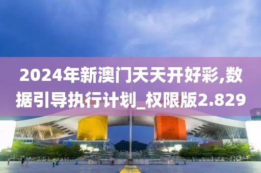 2024年新澳門天天開好彩,數(shù)據(jù)引導(dǎo)執(zhí)行計劃_權(quán)限版2.829