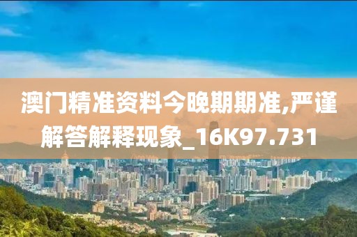 澳門精準資料今晚期期準,嚴謹解答解釋現(xiàn)象_16K97.731