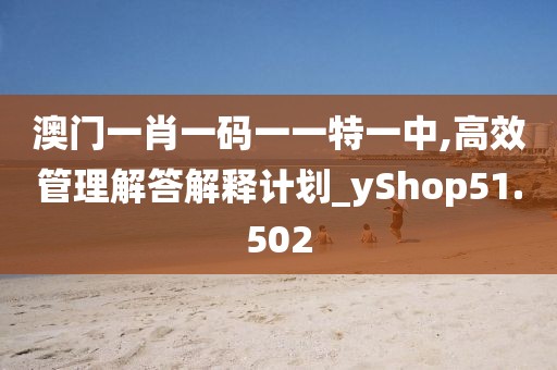 澳門一肖一碼一一特一中,高效管理解答解釋計(jì)劃_yShop51.502