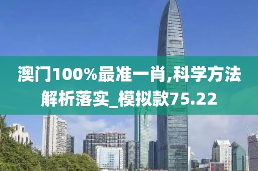 澳門100%最準一肖,科學方法解析落實_模擬款75.22