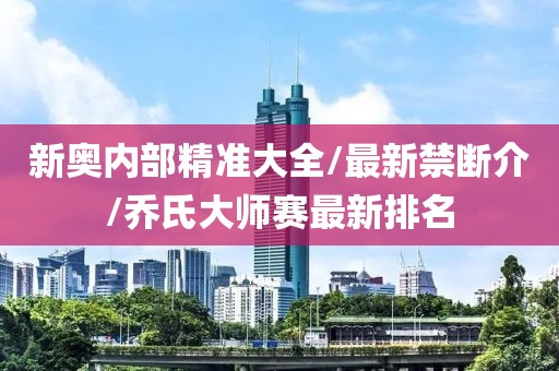 新奧內(nèi)部精準(zhǔn)大全/最新禁斷介/喬氏大師賽最新排名